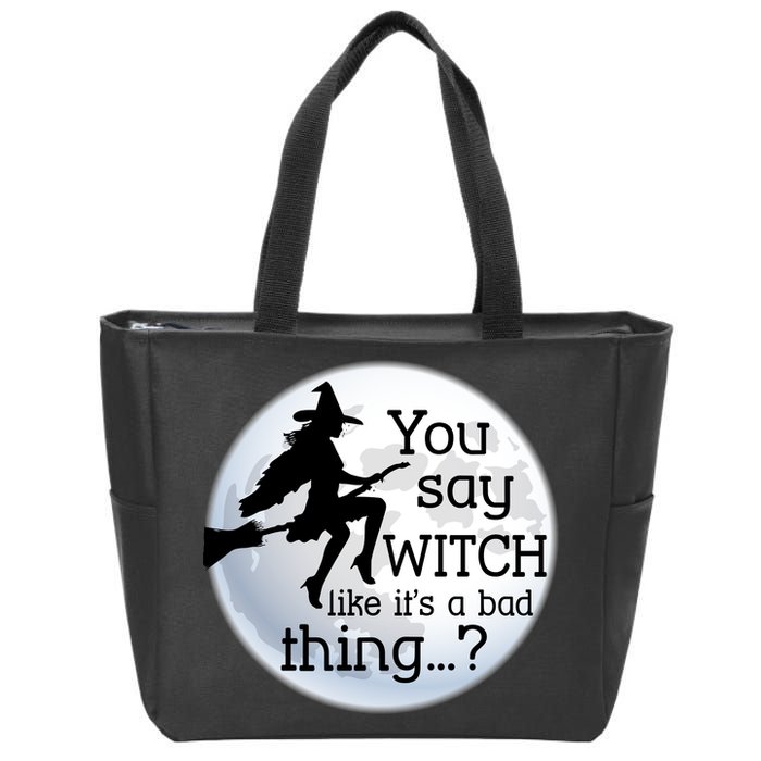 You Say Witch Like It's A Bad Thing Zip Tote Bag