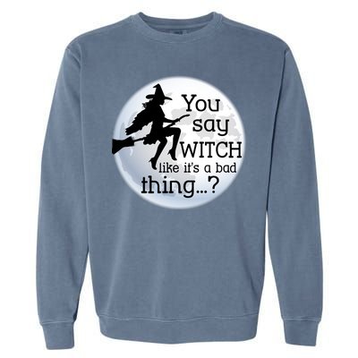 You Say Witch Like It's A Bad Thing Garment-Dyed Sweatshirt