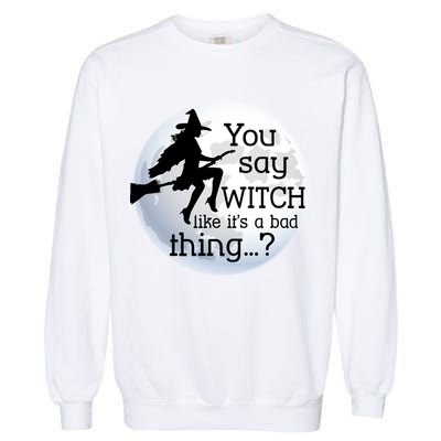 You Say Witch Like It's A Bad Thing Garment-Dyed Sweatshirt