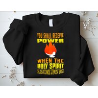 You shall receive power when the Holy Spirit has come upon you Acts 1:8 Sweatshirt