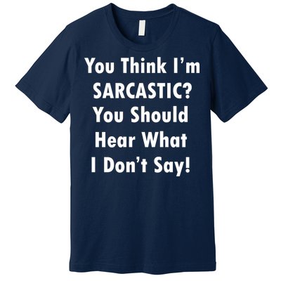 You Think I'm Sarcastic? Premium T-Shirt