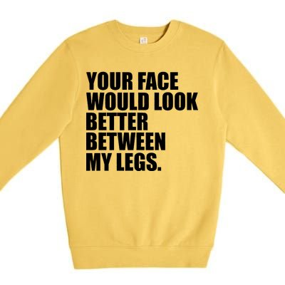 Your Face Look Better Between My Legs Premium Crewneck Sweatshirt