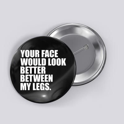 Your Face Look Better Between My Legs Button