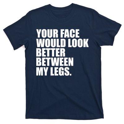 Your Face Look Better Between My Legs T-Shirt