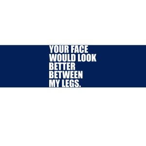 Your Face Look Better Between My Legs Bumper Sticker