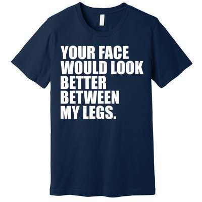 Your Face Look Better Between My Legs Premium T-Shirt