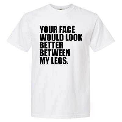 Your Face Look Better Between My Legs Garment-Dyed Heavyweight T-Shirt