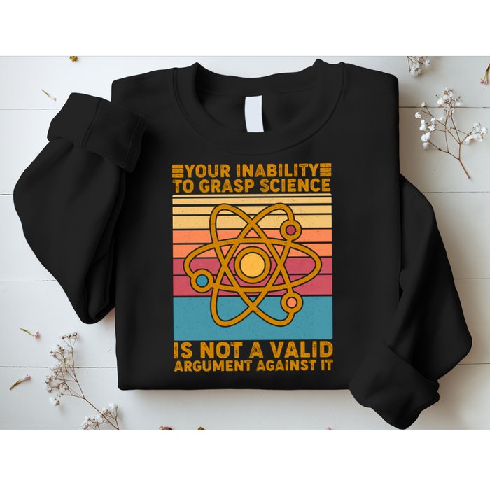 Your Inability to Grasp Science Is Not A Valid Argument Against It  Sweatshirt