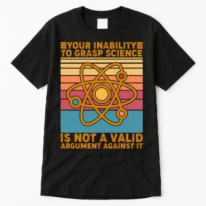 Your Inability to Grasp Science Is Not A Valid Argument Against It  Tall T-Shirt