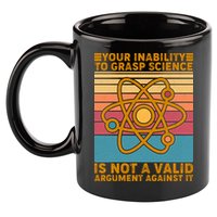 Your Inability to Grasp Science Is Not A Valid Argument Against It  11oz C Handle Ceramic Mug