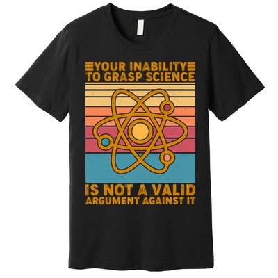 Your Inability to Grasp Science Is Not A Valid Argument Against It  Premium T-Shirt