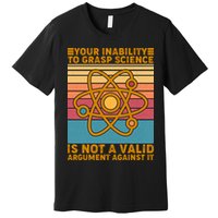 Your Inability to Grasp Science Is Not A Valid Argument Against It  Premium T-Shirt