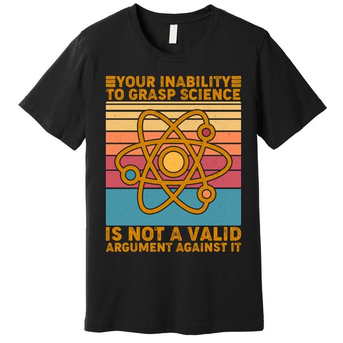 Your Inability to Grasp Science Is Not A Valid Argument Against It  Premium T-Shirt