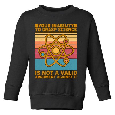 Your Inability to Grasp Science Is Not A Valid Argument Against It  Toddler Sweatshirt