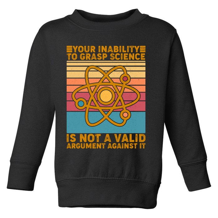 Your Inability to Grasp Science Is Not A Valid Argument Against It  Toddler Sweatshirt