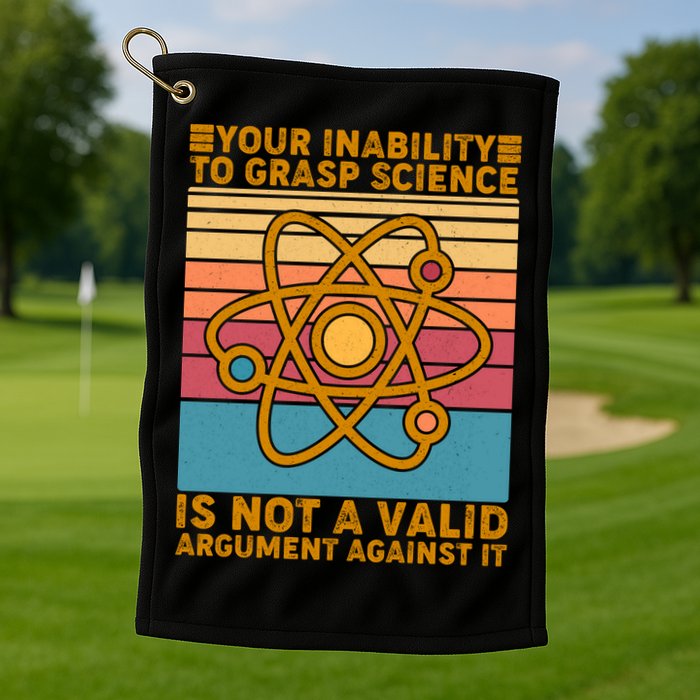 Your Inability to Grasp Science Is Not A Valid Argument Against It  Golf Towel