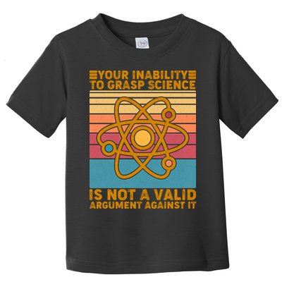 Your Inability to Grasp Science Is Not A Valid Argument Against It  Toddler T-Shirt