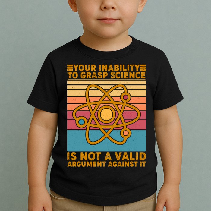 Your Inability to Grasp Science Is Not A Valid Argument Against It  Toddler T-Shirt