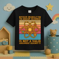 Your Inability to Grasp Science Is Not A Valid Argument Against It  Toddler T-Shirt