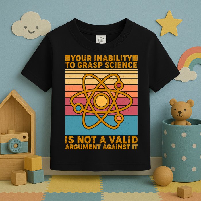 Your Inability to Grasp Science Is Not A Valid Argument Against It  Toddler T-Shirt