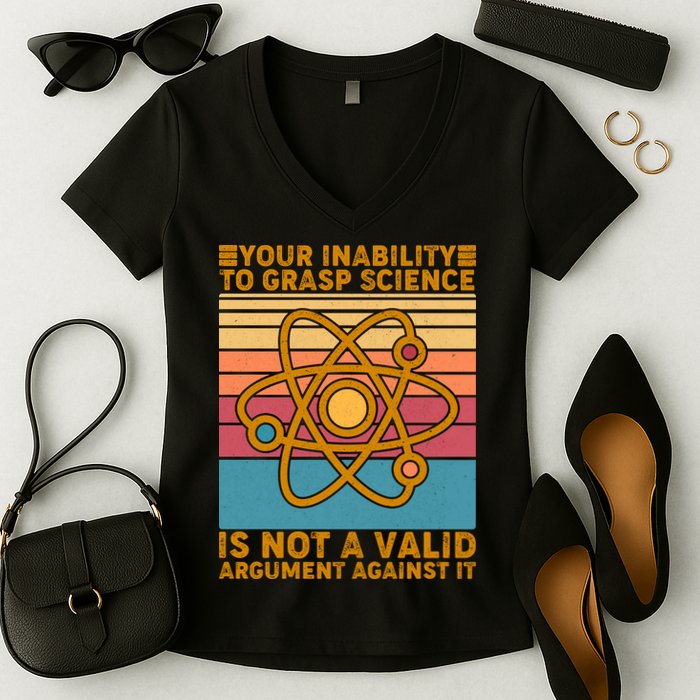 Your Inability to Grasp Science Is Not A Valid Argument Against It  Women's V-Neck T-Shirt