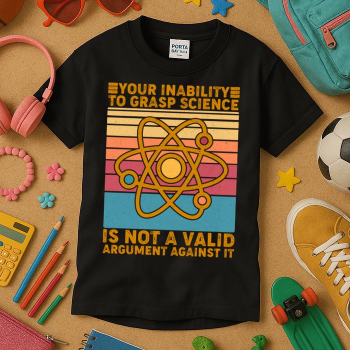 Your Inability to Grasp Science Is Not A Valid Argument Against It  Kids T-Shirt