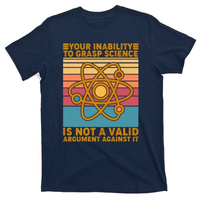 Your Inability to Grasp Science Is Not A Valid Argument Against It  T-Shirt