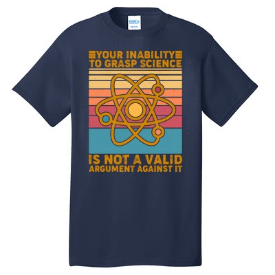 Your Inability to Grasp Science Is Not A Valid Argument Against It  Tall T-Shirt