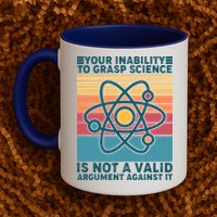 Your Inability to Grasp Science Is Not A Valid Argument Against It  Mug