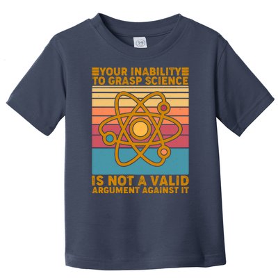 Your Inability to Grasp Science Is Not A Valid Argument Against It  Toddler T-Shirt