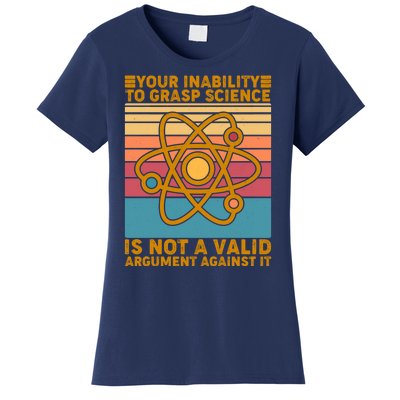 Your Inability to Grasp Science Is Not A Valid Argument Against It  Women's T-Shirt