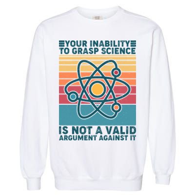 Your Inability to Grasp Science Is Not A Valid Argument Against It  Garment-Dyed Sweatshirt