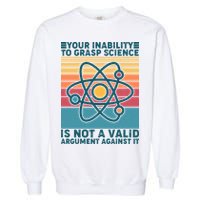 Your Inability to Grasp Science Is Not A Valid Argument Against It  Garment-Dyed Sweatshirt