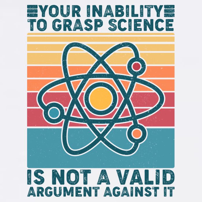Your Inability to Grasp Science Is Not A Valid Argument Against It  Garment-Dyed Sweatshirt