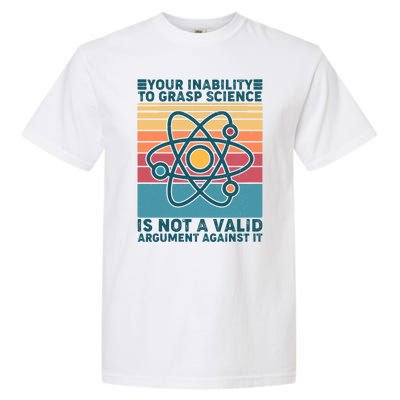 Your Inability to Grasp Science Is Not A Valid Argument Against It  Garment-Dyed Heavyweight T-Shirt