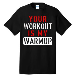 Your Workout is my Warmup Funny Fitness Saying Tall T-Shirt