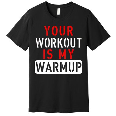 Your Workout is my Warmup Funny Fitness Saying Premium T-Shirt