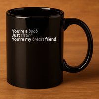 You're A Boob Just Tittin You're My Breast Friend 11oz C Handle Ceramic Mug