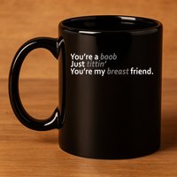 You're A Boob Just Tittin You're My Breast Friend 11oz C Handle Ceramic Mug