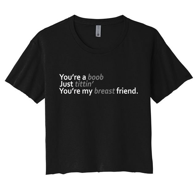 You're A Boob Just Tittin You're My Breast Friend Women's Crop Top Tee