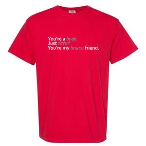 You're A Boob Just Tittin You're My Breast Friend Garment-Dyed Heavyweight T-Shirt