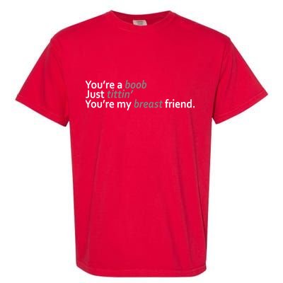 You're A Boob Just Tittin You're My Breast Friend Garment-Dyed Heavyweight T-Shirt