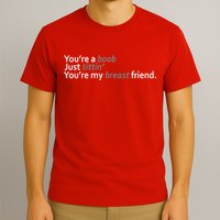 You're A Boob Just Tittin You're My Breast Friend T-Shirt