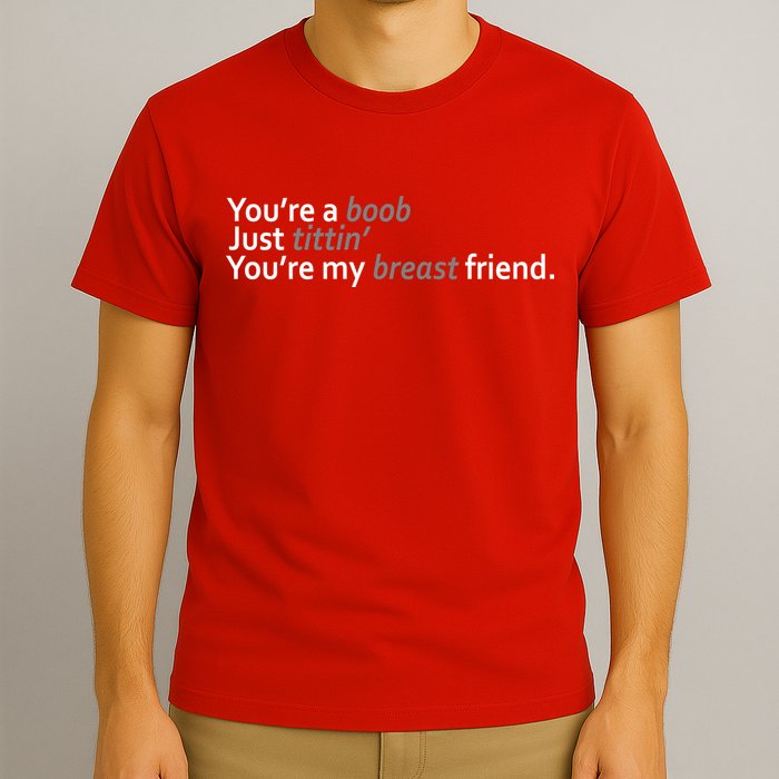 You're A Boob Just Tittin You're My Breast Friend T-Shirt