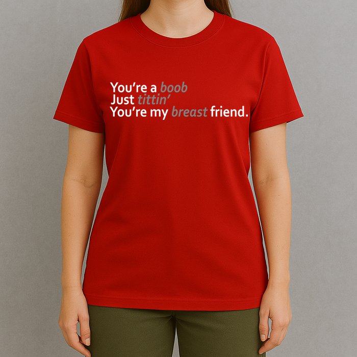 You're A Boob Just Tittin You're My Breast Friend T-Shirt