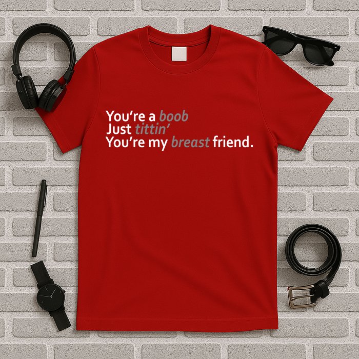 You're A Boob Just Tittin You're My Breast Friend T-Shirt