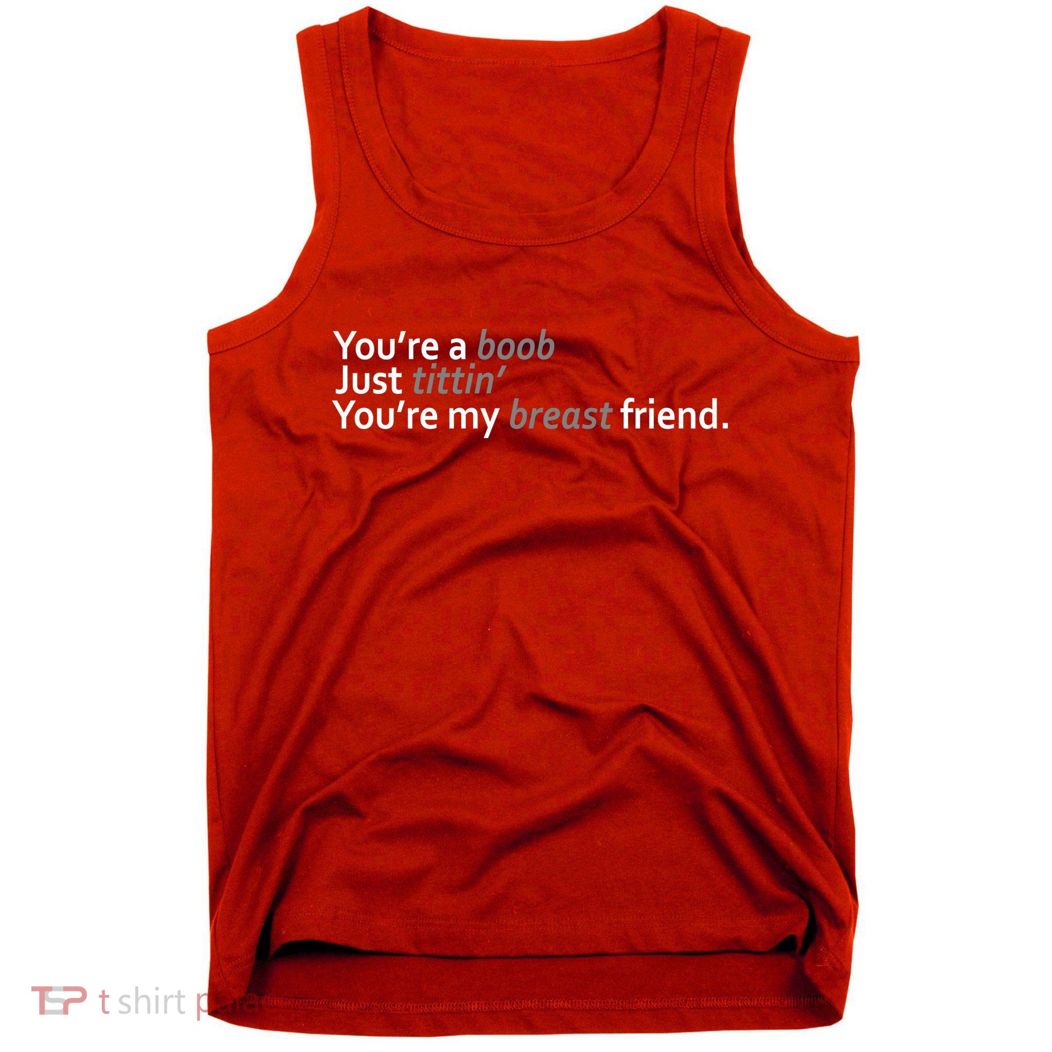 You're A Boob Just Tittin You're My Breast Friend Tank Top