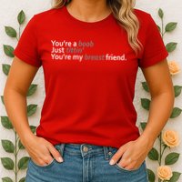 You're A Boob Just Tittin You're My Breast Friend Womens T-Shirt