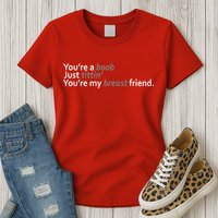 You're A Boob Just Tittin You're My Breast Friend Womens T-Shirt