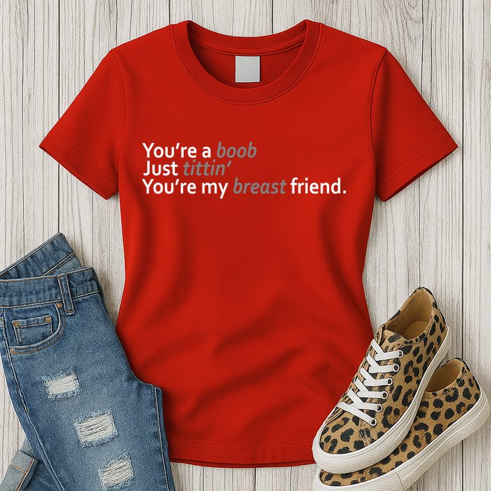 You're A Boob Just Tittin You're My Breast Friend Womens T-Shirt